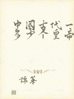 中国古代一共有多少个皇帝