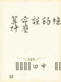 算命说的绝命是什么 算命说的绝命是什么