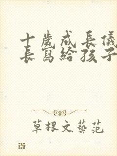 十岁成长仪式家长写给孩子的一封信