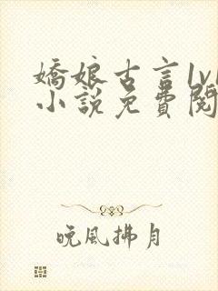 娇娘古言1v1小说免费阅读