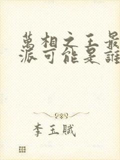 万相之王最终反派可能是谁