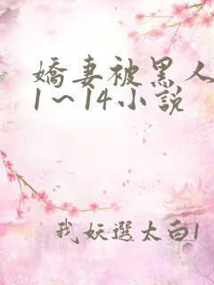 娇妻被黑人伦轩1~14小说 娇妻被黑人伦轩1~14小说
