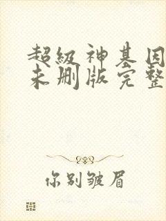 超级神基因小说未删版完整