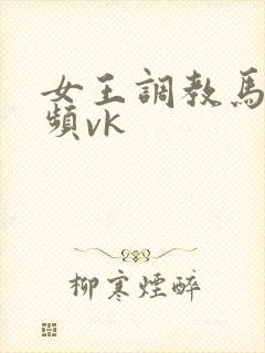 女王调教马奴视频vk