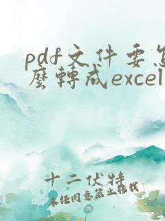 pdf文件要怎么转成excel形式 pdf文件要怎么转成excel形式