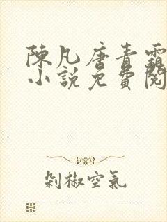 陈凡唐青霜主角小说免费阅读无弹窗 陈凡唐青霜主角小说免费阅读无弹窗
