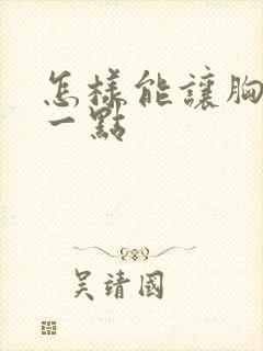 怎样能让胸变大一点