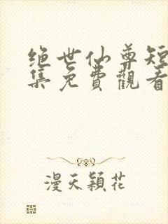 绝世仙尊短剧全集免费观看