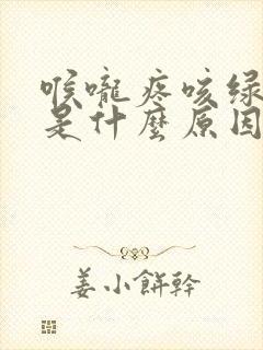 喉咙疼咳绿色痰是什么原因