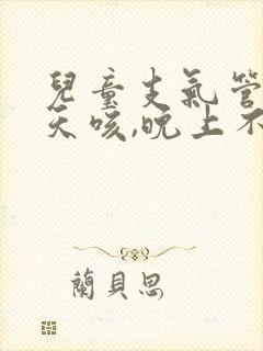 儿童支气管炎白天咳,晚上不咳
