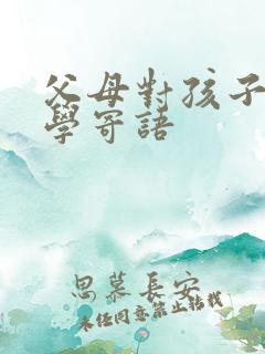 父母对孩子上小学寄语 父母对孩子上小学寄语
