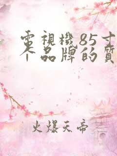 电视机85寸哪个品牌的质量最好