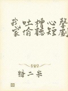 我吐槽心声被全家偷听短剧古代