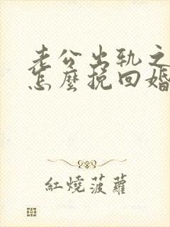 老公出轨之后该怎么挽回婚姻 老公出轨之后该怎么挽回婚姻