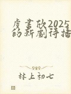虞书欣2025的新剧待播