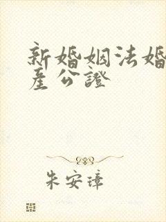新婚姻法婚前财产公证
