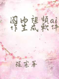 国内视频ai制作生成软件 国内视频ai制作生成软件