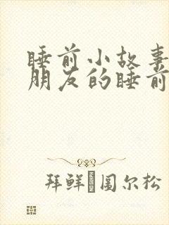 睡前小故事哄女朋友的睡前笑话