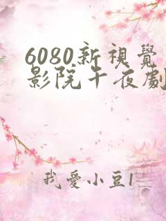 6080新视觉影院午夜剧场