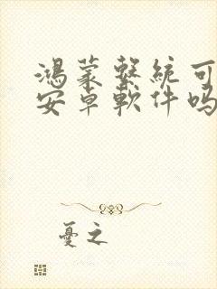 鸿蒙系统可以装安卓软件吗