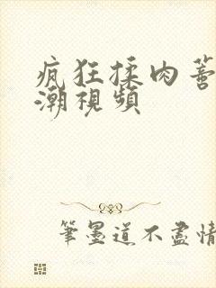 疯狂揉肉蒂h高潮视频