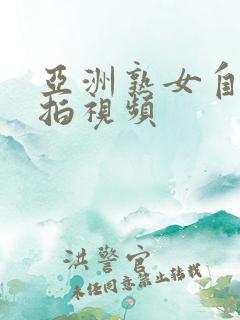 亚洲熟女自拍偷拍视频