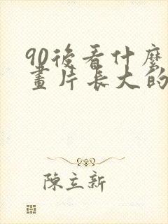 90后看什么动画片长大的
