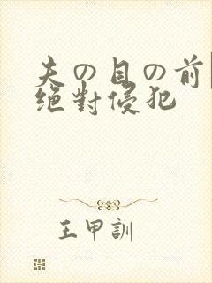 夫の目の前で犯绝对侵犯