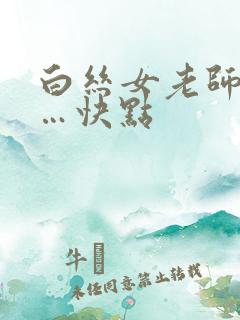 白丝女老师爽……快点