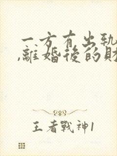 一方有出轨行为,离婚后的财产如何分割