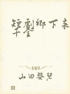 短剧乡下来的真千金