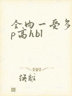 全肉一受多攻np高hbl