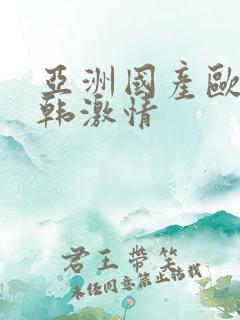 亚洲国产欧美日韩激情