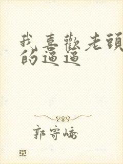 我喜欢老头添我的逼逼
