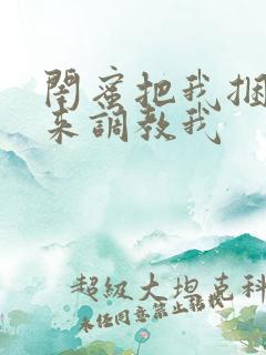 闺蜜把我捆绑起来调教我