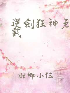 逆剑狂神免费下载