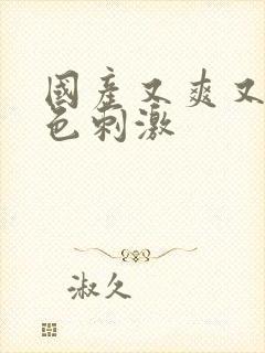 国产又爽又色黄色刺激