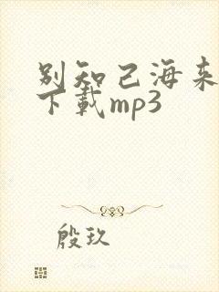 别知己海来阿木下载mp3