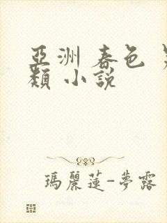 亚洲 春色 另类 小说