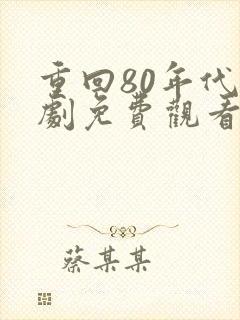 重回80年代短剧免费观看