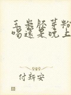 玉米胚芽粉早上喝还是晚上喝
