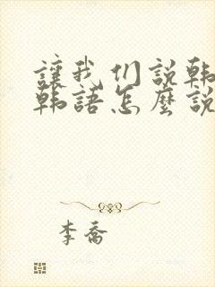 让我们说韩语用韩语怎么说