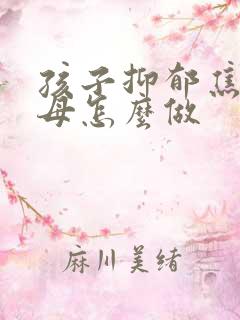 孩子抑郁焦虑父母怎么做