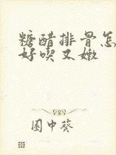 糖醋排骨怎么弄好吃又嫩