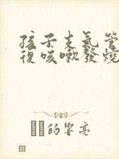 孩子支气管炎反复咳嗽发烧怎么办