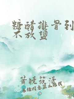 糖醋排骨到底放不放盐