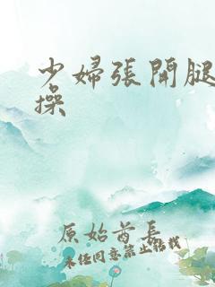 少妇张开腿让我操