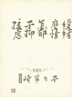 孩子怎么缓解焦虑抑郁情绪