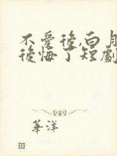 不爱后,白月光后悔了短剧合集