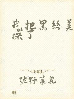 我把黑丝美女给操了